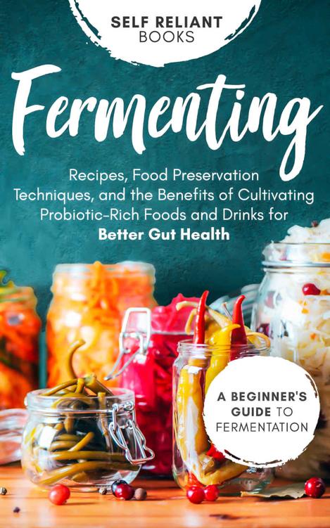 Fermenting: A Beginner’s Guide to Fermentation—Recipes, Food Preservation Techniques, and the Benefits of Cultivating Probiotic-Rich Foods and Drinks for Better Gut Health