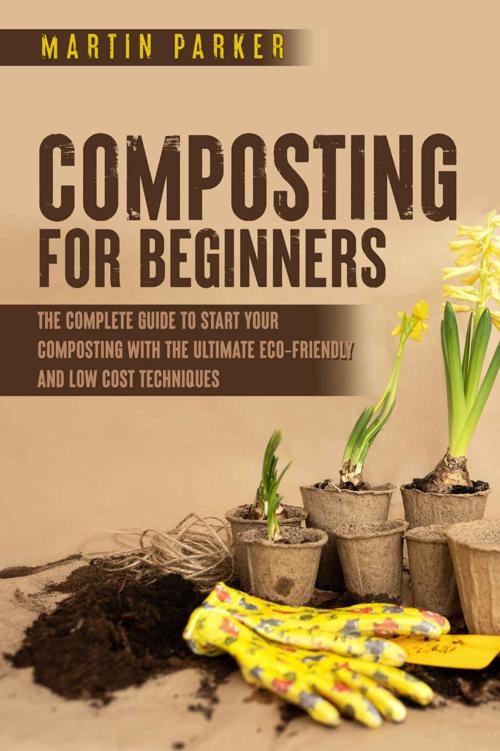 Composting For Beginners: The Complete Guide to Start Your Composting With the Ultimate Eco-Friendly and Low Cost Techniques