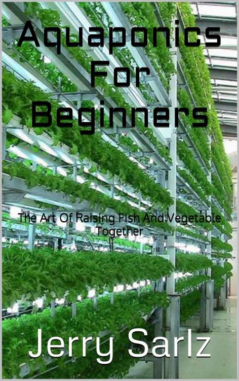Aquaponics For Beginners : The Art Of Raising Fish And Vegetable Together