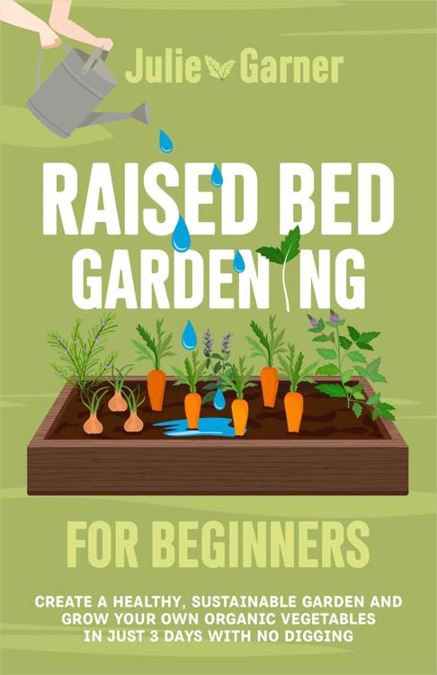 Raised Bed Gardening for Beginners: Create a Healthy, Sustainable Garden and Grow Your Own Organic Vegetables in Just 3 Days With No Digging