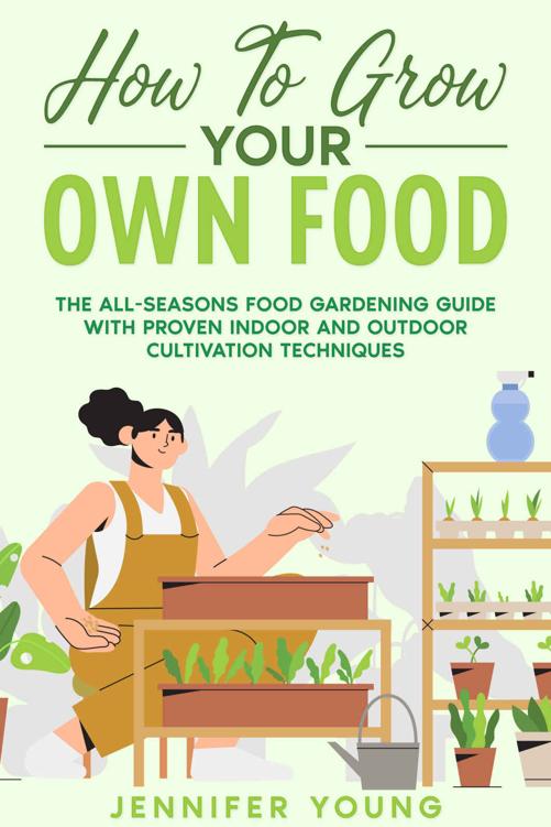 How To Grow Your Own Food: The All-Seasons Food Gardening Guide with Proven Indoor and Outdoor Cultivation Techniques