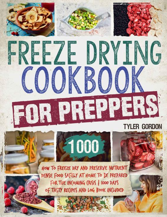 Freeze Drying Cookbook for Preppers: How to Freeze Dry and Preserve Nutrient Dense Food Safely at Home to Be Prepared for the Incoming Crisis. 1000 Days of Tasty Recipes and Log Book Included