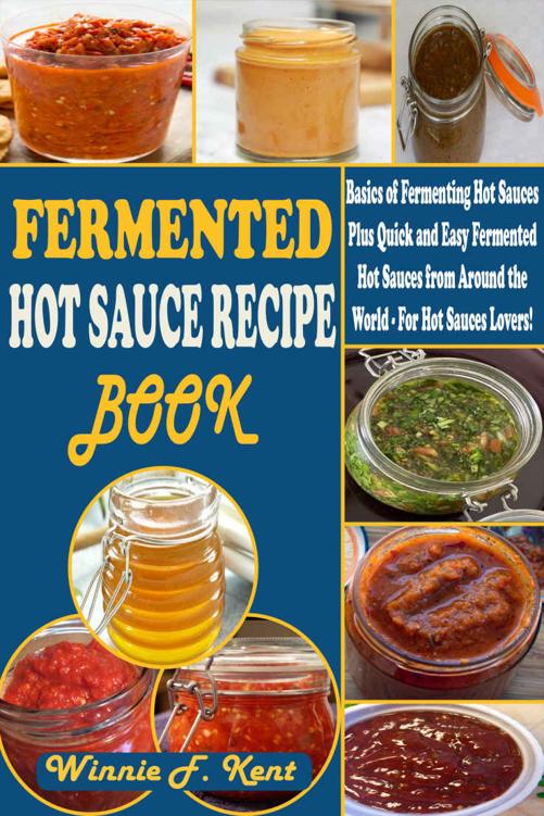 Fermented Hot Sauce Recipe Book: Basics Of Fermenting Hot Sauces Plus Quick and Easy Fermented Hot Sauces from Around the World – For Hot Sauces Lovers!