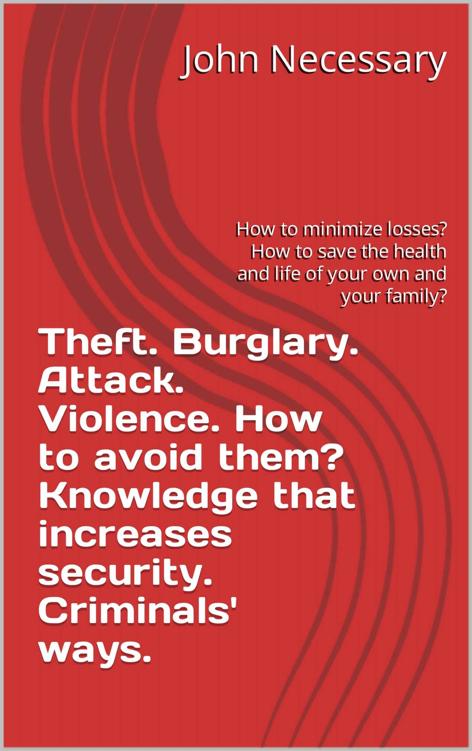 Theft. Burglary. Attack. Violence. How to avoid them? Knowledge that increases security. Criminals' ways.: How to minimize losses? How to save the health and life of your own and your family?