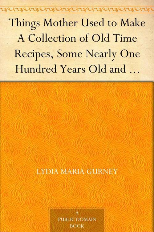 Things Mother Used to Make A Collection of Old Time Recipes, Some Nearly One Hundred Years Old and Never Published Before