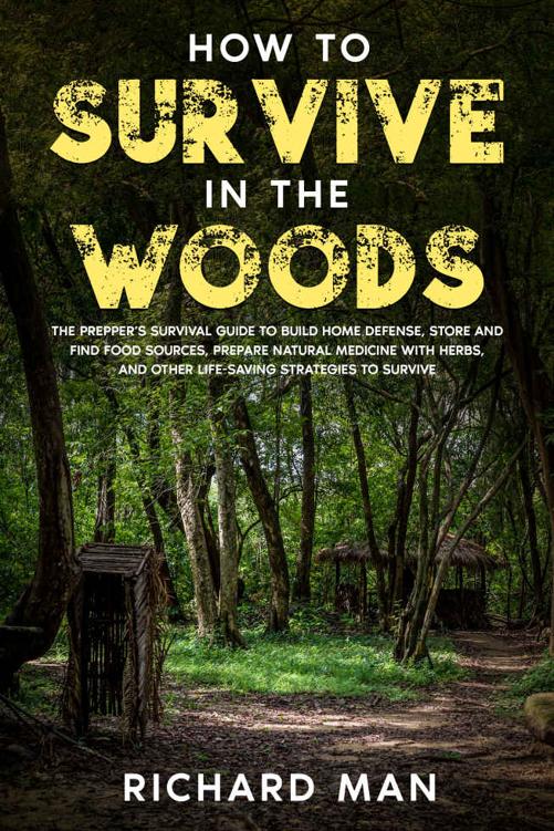 How to Survive in The Woods: The Prepper’s Survival Guide to Build Home Defense, Store & Find Food Sources, Prepare Natural Medicine with Herbs, & Other Life-Saving Strategies to Survive