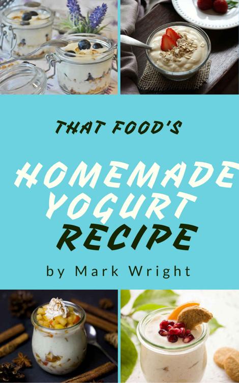 Homemade Yogurt Recipes : 50 Delicious of Homemade Yogurt (Homemade Yogurt, Homemade Yogurt Recipe Book, Homemade Yogurt Recipe, Homemade Yogurt Cookbooks) (Mark Wright Cookbook Series No.4)