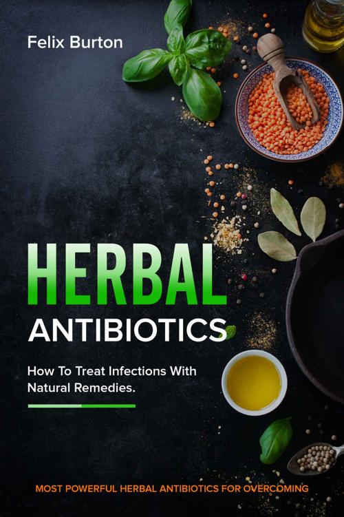 Herbal Antibiotics.: How To Treat Infections With Natural Remedies, Make Medicine at Home, Medicinal Herbs ,