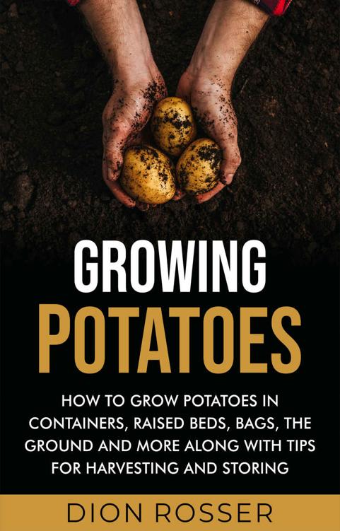 Growing Potatoes: How to Grow Potatoes in Containers, Raised Beds, Bags, the Ground and More Along with Tips for Harvesting and Storing