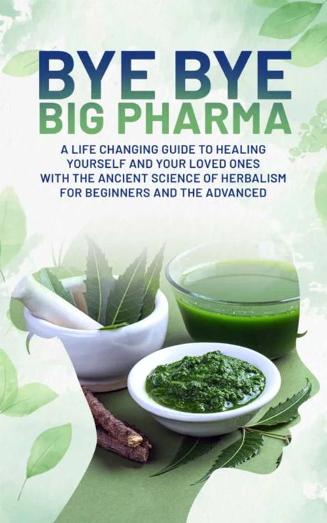 Bye Bye Big Pharma: A Life-Changing Guide to Healing Yourself and Your Loved Ones with the Ancient Craft of Herbalism and for Beginners and The Advanced (Healing Series Book 1)