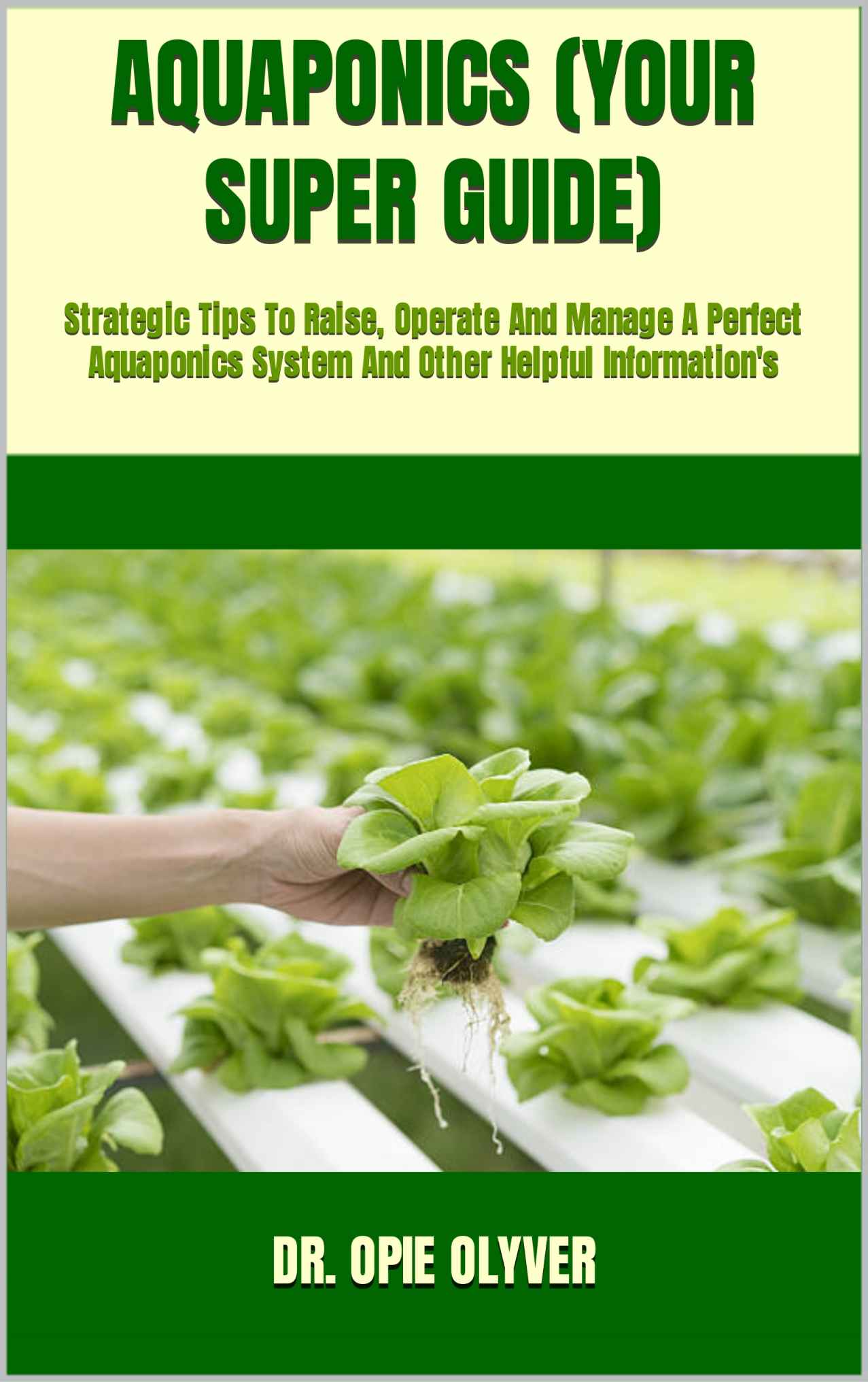 AQUAPONICS (YOUR SUPER GUIDE) : Strategic Tips To Raise, Operate And Manage A Perfect Aquaponics System And Other Helpful Information's