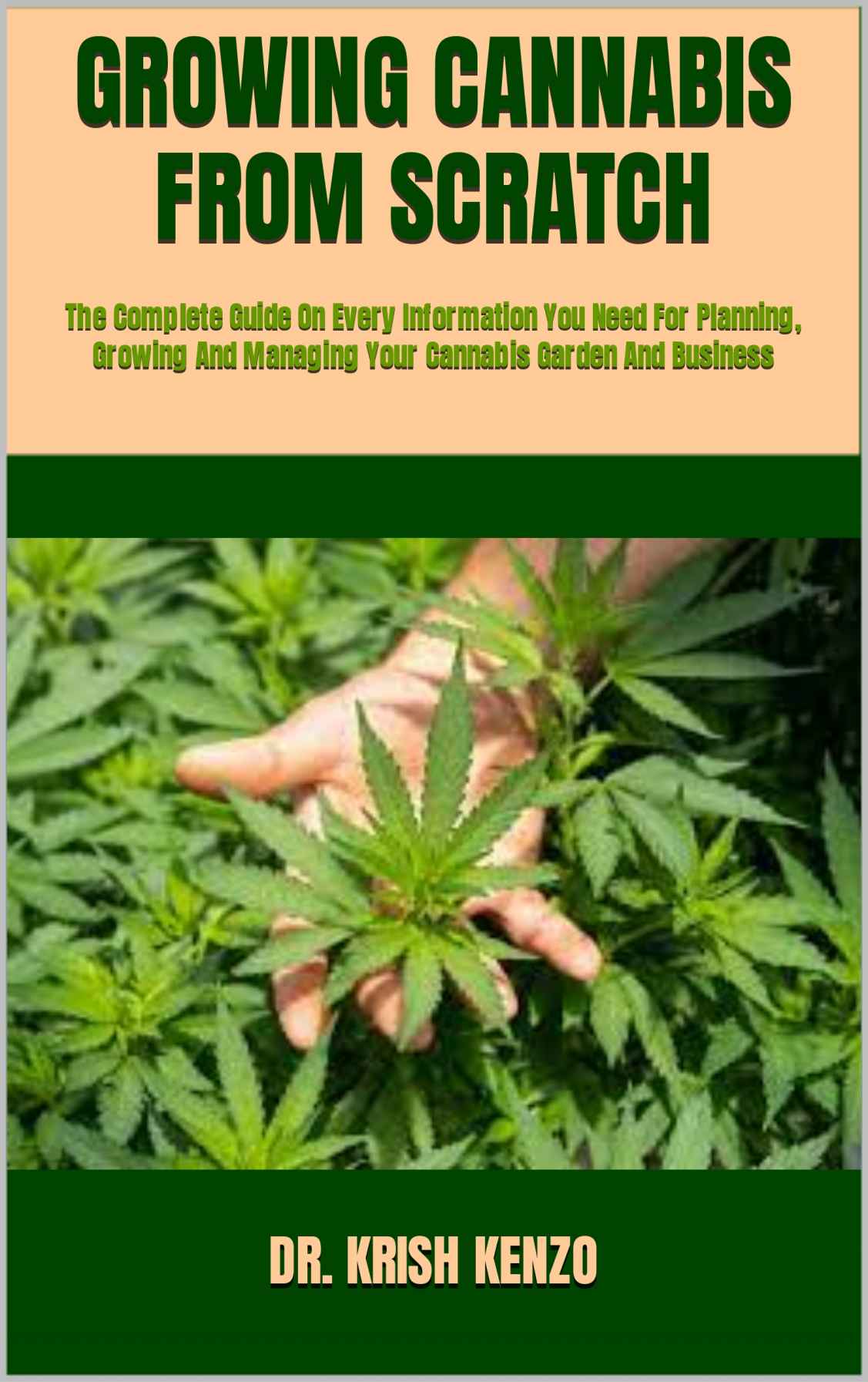 GROWING CANNABIS FROM SCRATCH : The Complete Guide On Every Information You Need For Planning, Growing And Managing Your Cannabis Garden And Business