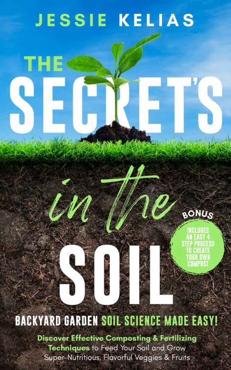 The Secret’s in the Soil - Backyard Garden Soil Science Made Easy!: Discover Effective Composting & Fertilizing Techniques to Feed Your Soil and Grow Super-Nutritious, Flavorful Veggies & Fruits