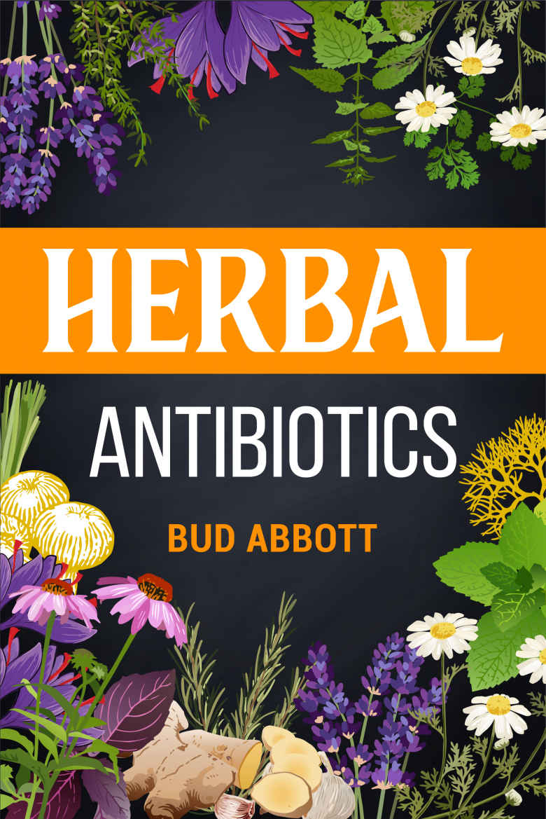 Herbal Antibiotics: Learn the Secrets of Natural Remedies Using Medicinal Herbs (2022 Guide for Beginners)