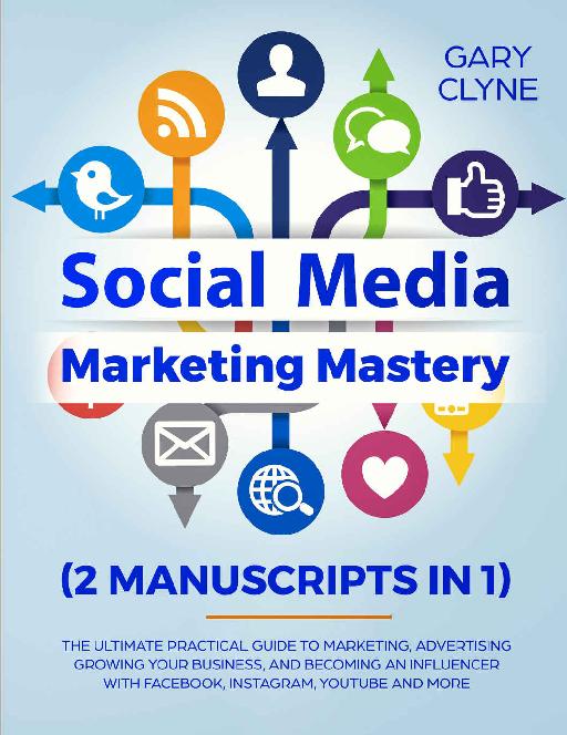 Social Media Marketing Mastery (2 Manuscripts in 1): The Ultimate Practical Guide to Marketing, Advertising, Growing Your Business and Beocming an Influencer ... with Facebook, Instagram, Youtube and More
