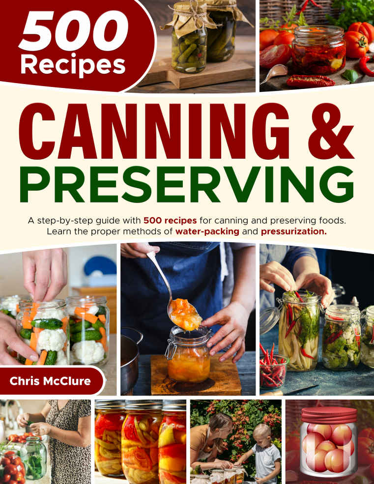 CANNING & PRESERVING COOKBOOK: A Step-By-Step Guide With 500 Recipes For Canning And Preserving Foods. Learn The Proper Methods Of Water-Packing And Pressurization.