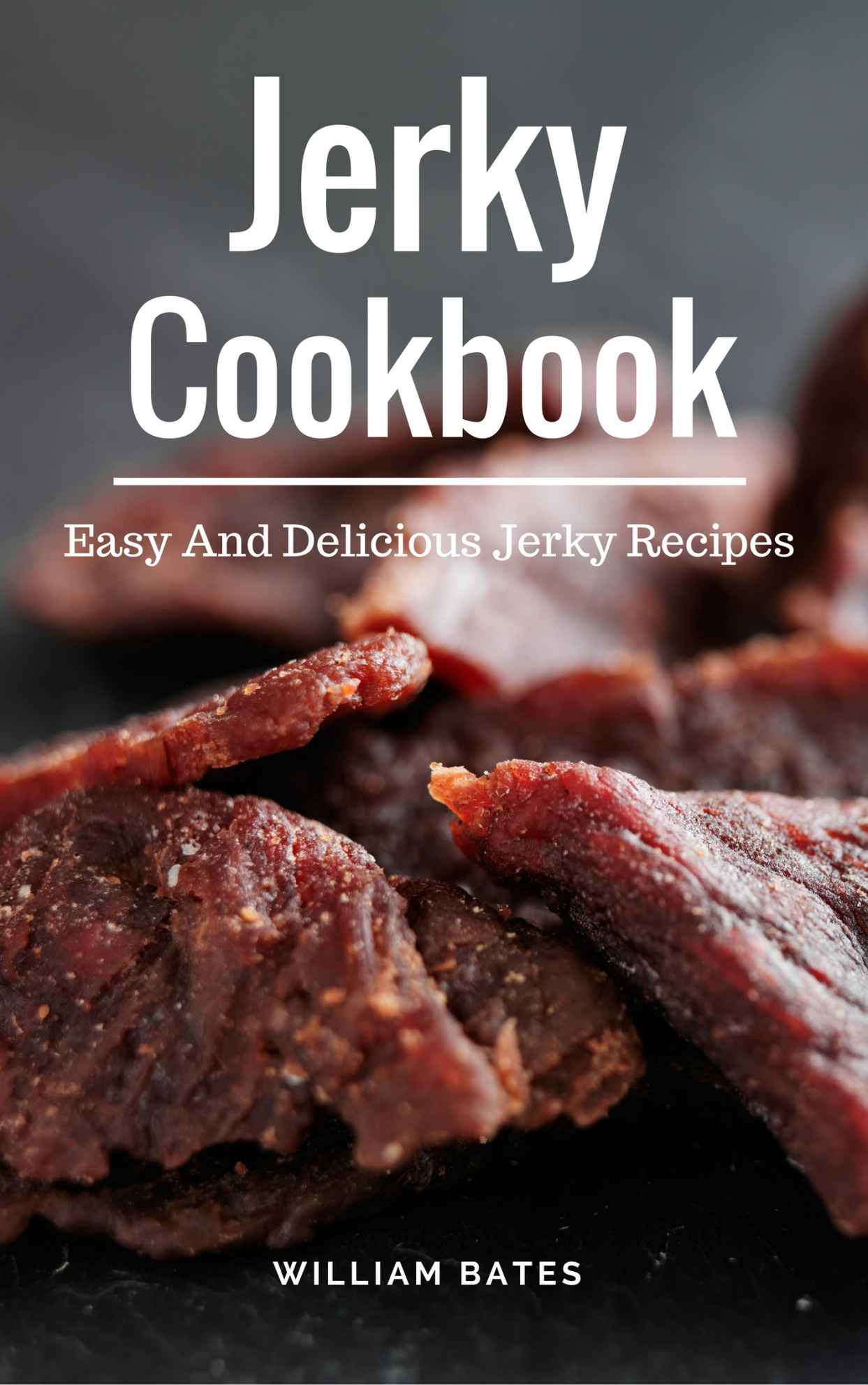 Jerky Cookbook: Easy And Delicious Jerky Recipes (Dehydrator Recipes Book 1)