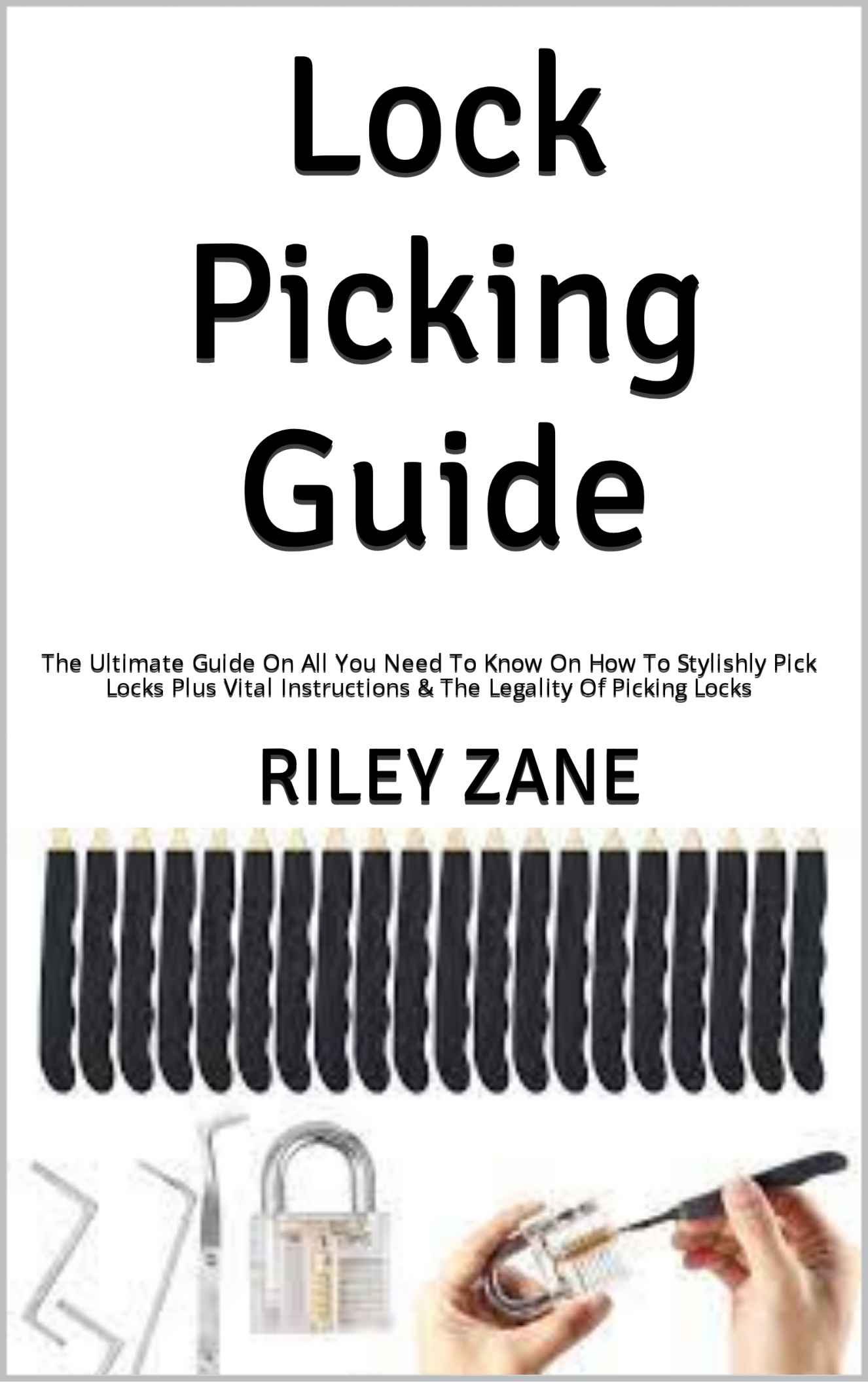 Lock Picking Guide : The Ultimate Guide On All You Need To Know On How To Stylishly Pick Locks Plus Vital Instructions & The Legality Of Picking Locks