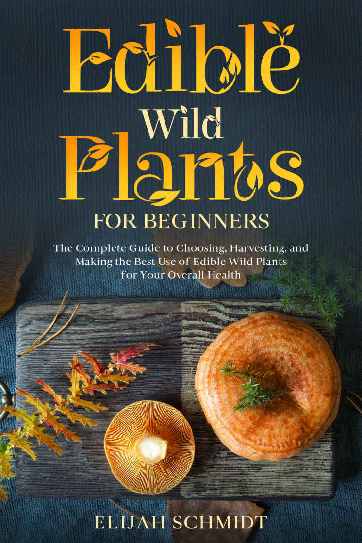 Edible Wild Plants for Beginners: The Complete Guide to Choosing, Harvesting, and Making the Best Use of Edible Wild Plants for Your Overall Health