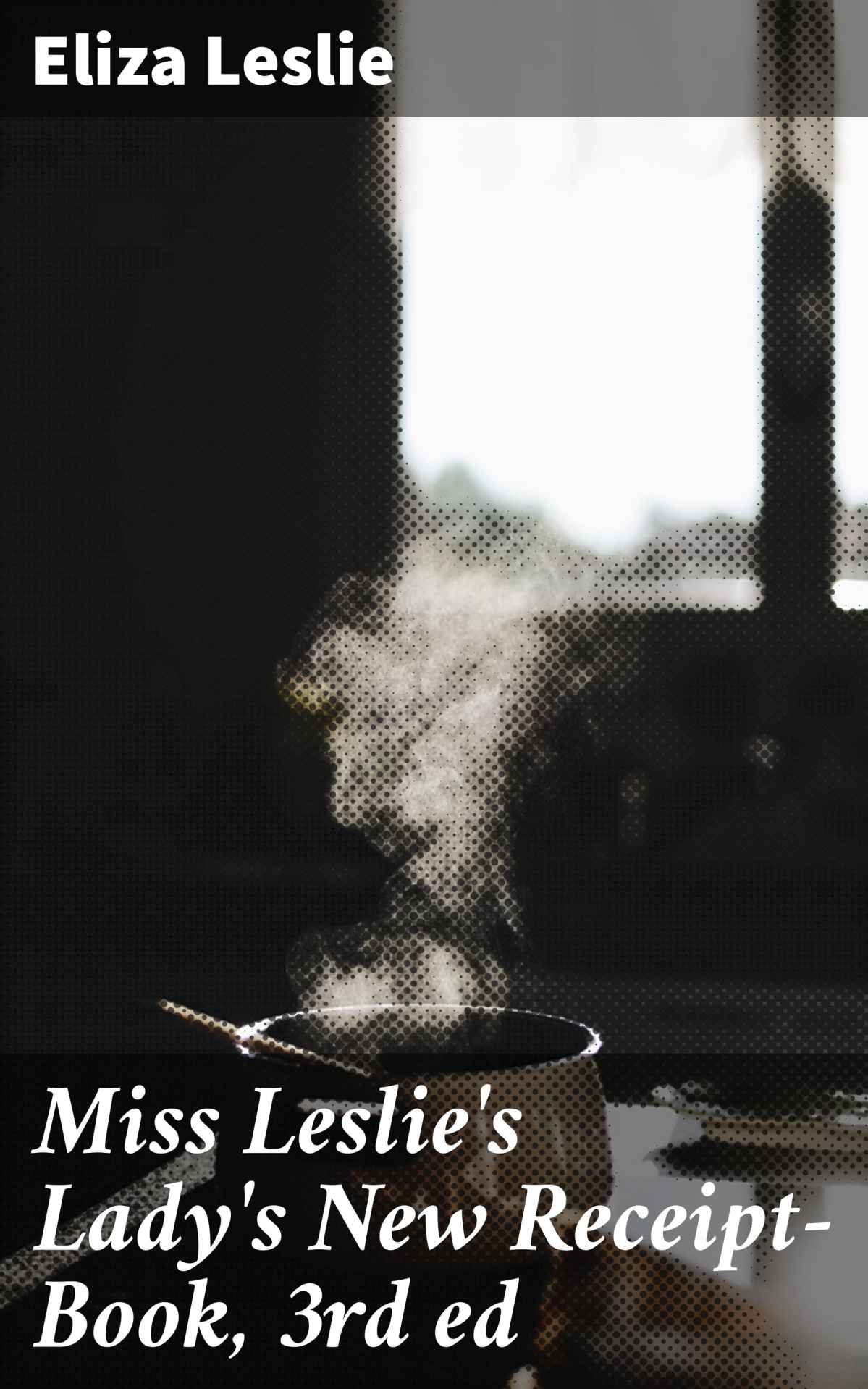 Miss Leslie's Lady's New Receipt-Book, 3rd ed: A Useful Guide for Large or Small Families, Containing Directions for Cooking, Preserving, Pickling