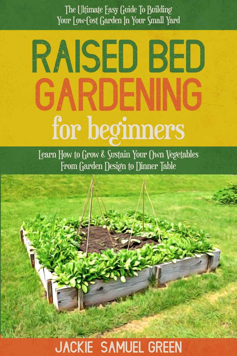 Raised Bed Gardening for beginners: The Ultimate Easy Guide To Building Your Low-Cost Garden In Your Small Yard. Learn How to Grow & Sustain Your Own Vegetables From Garden Design to Dinner Table