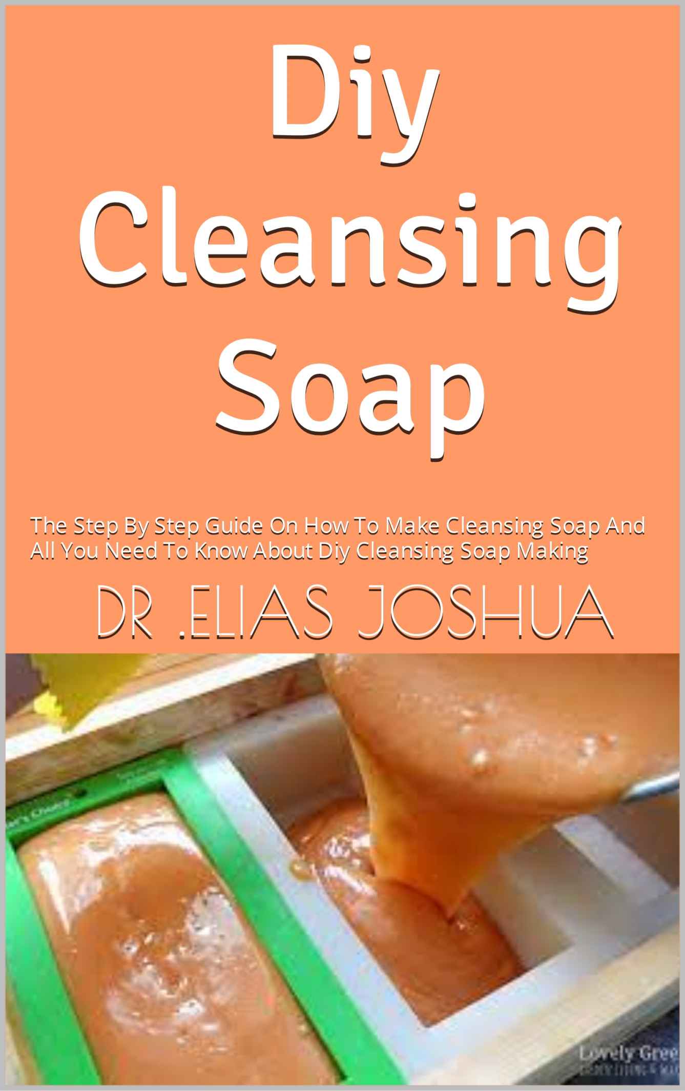 Diy Cleansing Soap : The Step By Step Guide On How To Make Cleansing Soap And All You Need To Know About Diy Cleansing Soap Making