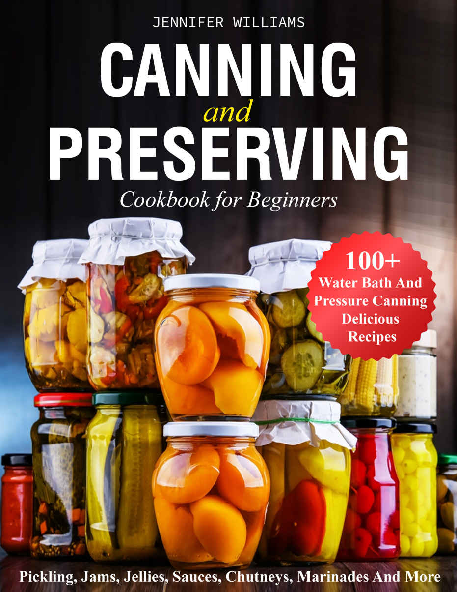 Canning And Preserving Cookbook For Beginners: 100+ Waterbath And Pressure Canning Delicious Recipe.. Pickling, Jams, Jellies, Sauces, Chutneys, Marinades And More