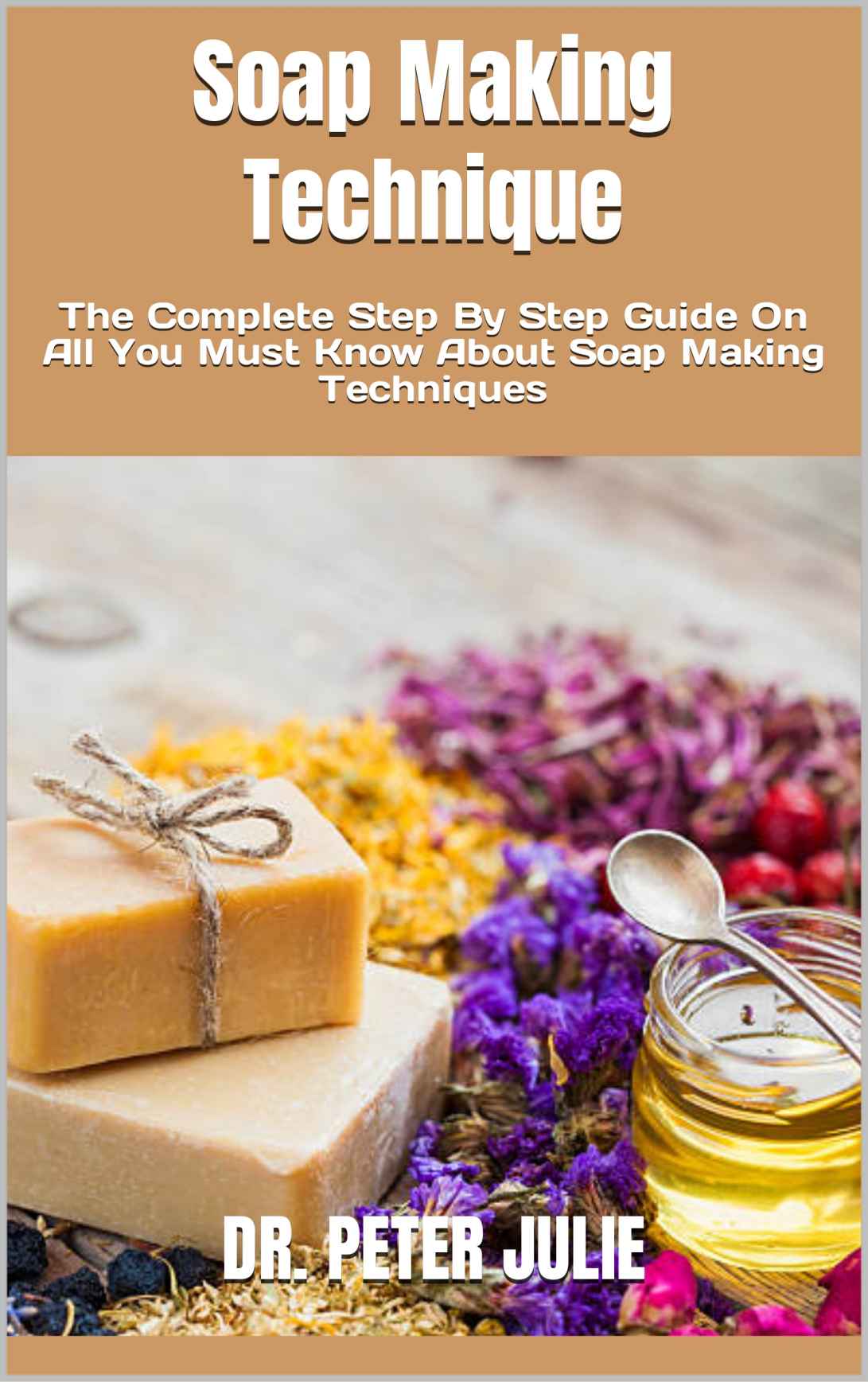 Soap Making Technique : The Complete Step By Step Guide On All You Must Know About Soap Making Techniques