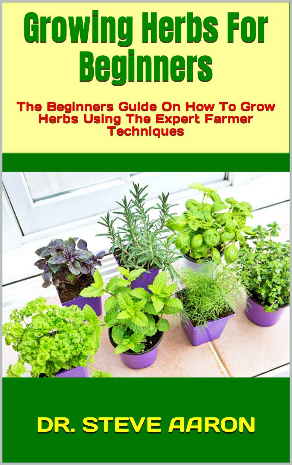 Growing Herbs For Beginners : The Beginners Guide On How To Grow Herbs Using The Expert Farmer Techniques