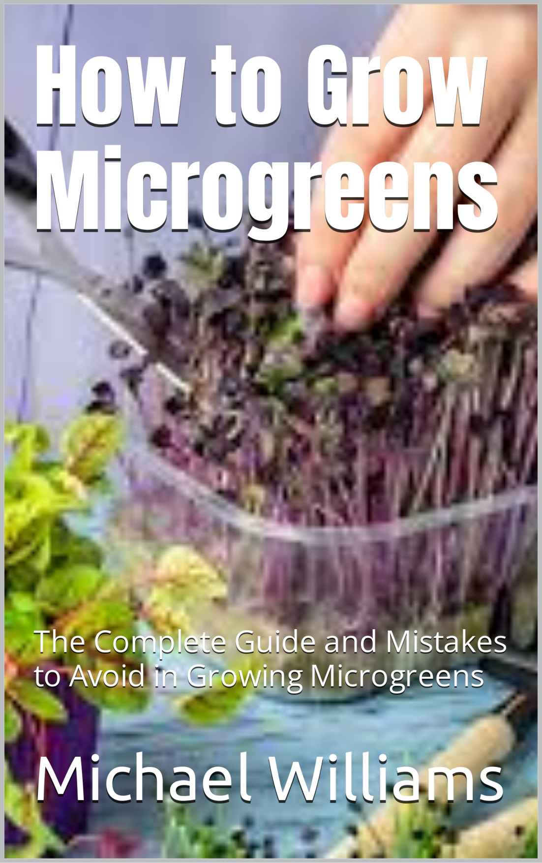 How to Grow Microgreens: The Complete Guide and Mistakes to Avoid in Growing Microgreens