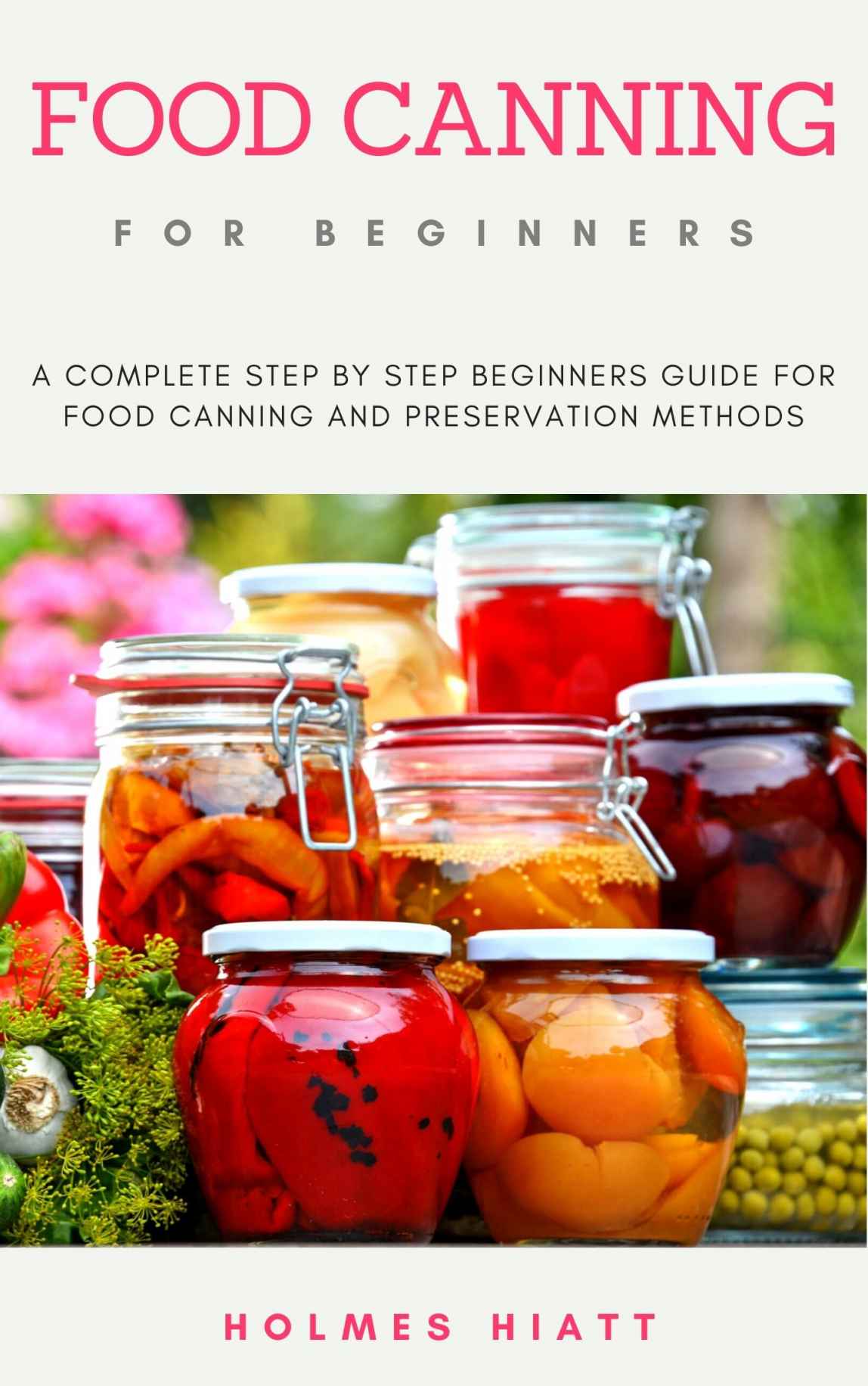 FOOD CANNING FOR BEGINNERS: A complete step by step beginners guide for food canning and preservation methods