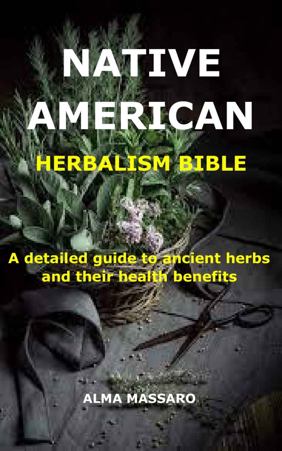 NATIVE AMERICAN HERBALISM BIBLE: A detailed guide to ancient herbs and their health benefits