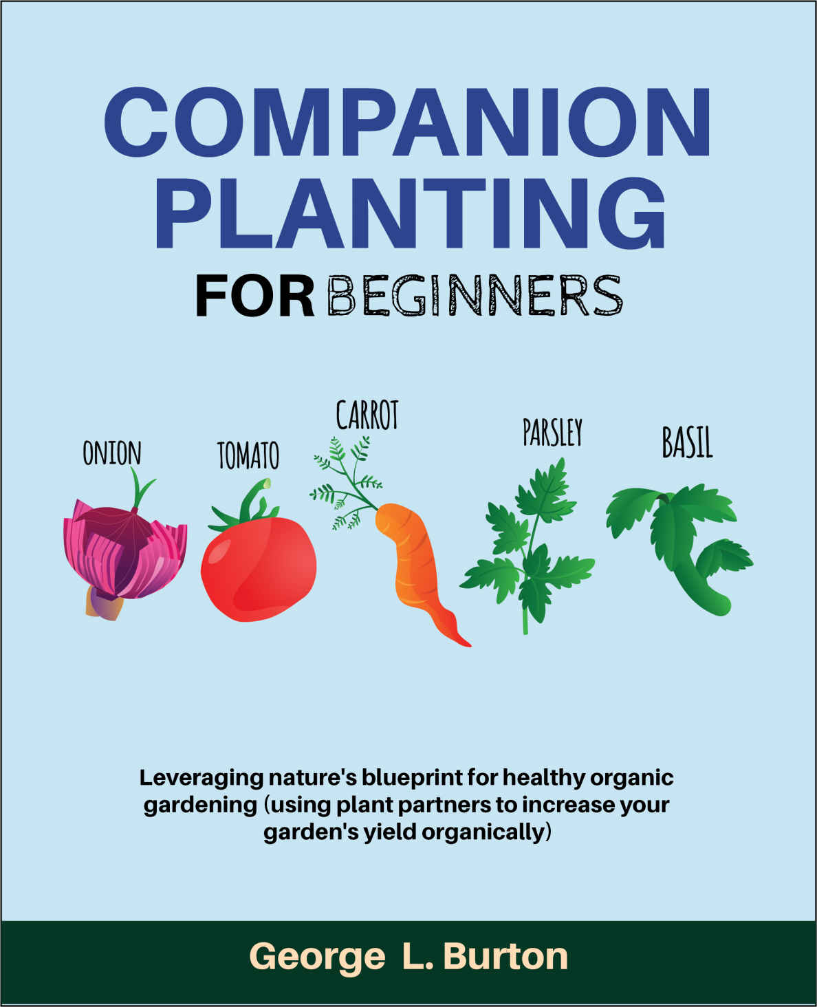 Companion Planting For Beginners: Leveraging Nature's Blueprint for Healthy Organic Gardening(using plant partners to increase your garden's Yield Organically)
