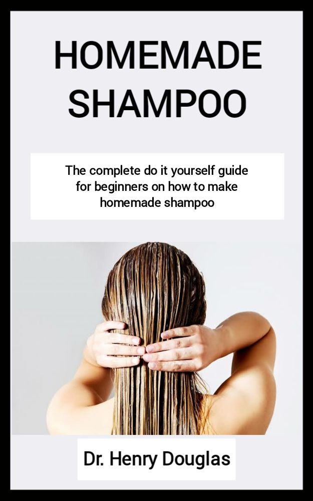 Homemade Shampoo: The Complete Do It Yourself Guide For Beginners On How To Make Homemade Shampoo