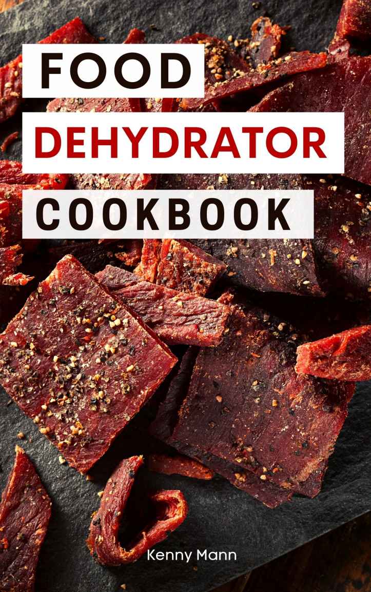 Food Dehydrator Cookbook: Delicious Dehydrated Food Recipes You Can Easily Make at Home