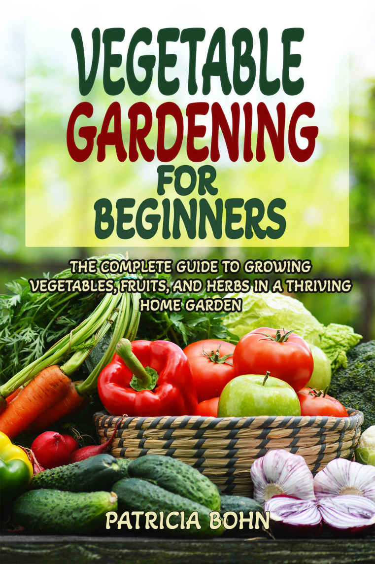 Vegetable Gardening for Beginners: The Complete Guide to Growing Vegetables, Fruits, and Herbs in a Thriving Home Garden