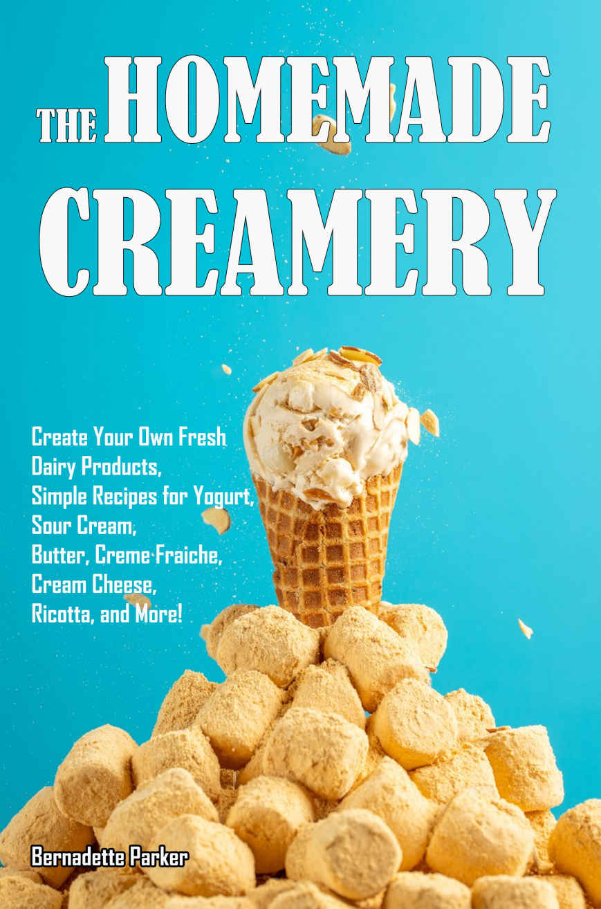 The Homemade Creamery: Create Your Own Fresh Dairy Products, Simple Recipes for Yogurt, Sour Cream, Butter, Creme Fraiche, Cream Cheese, Ricotta, and More!