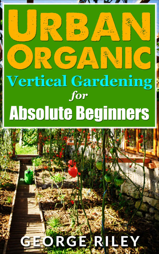 Urban Organic Vertical Gardening for Absolute Beginners (Urban Organic Container Gardening for Absolute Beginners Book 2)