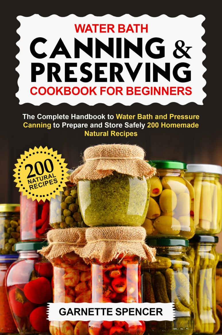 Water Bath Canning & Preserving Cookbook For Beginners: The Complete Handbook To Water Bath & Pressure Canning To Prepare & Store Safely 200 Homemade Natural Recipes