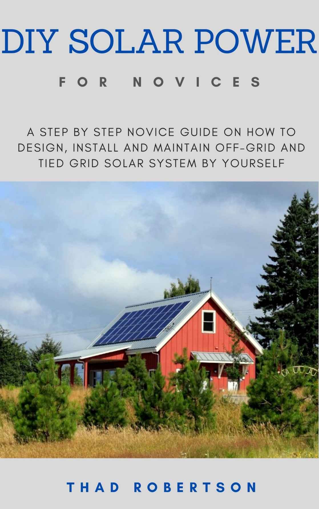 DIY SOLAR POWER FOR NOVICES: A Step By Step Novice Guide on How to Design, Install and Maintain Off-Grid and Tied Grid Solar System By Yourself