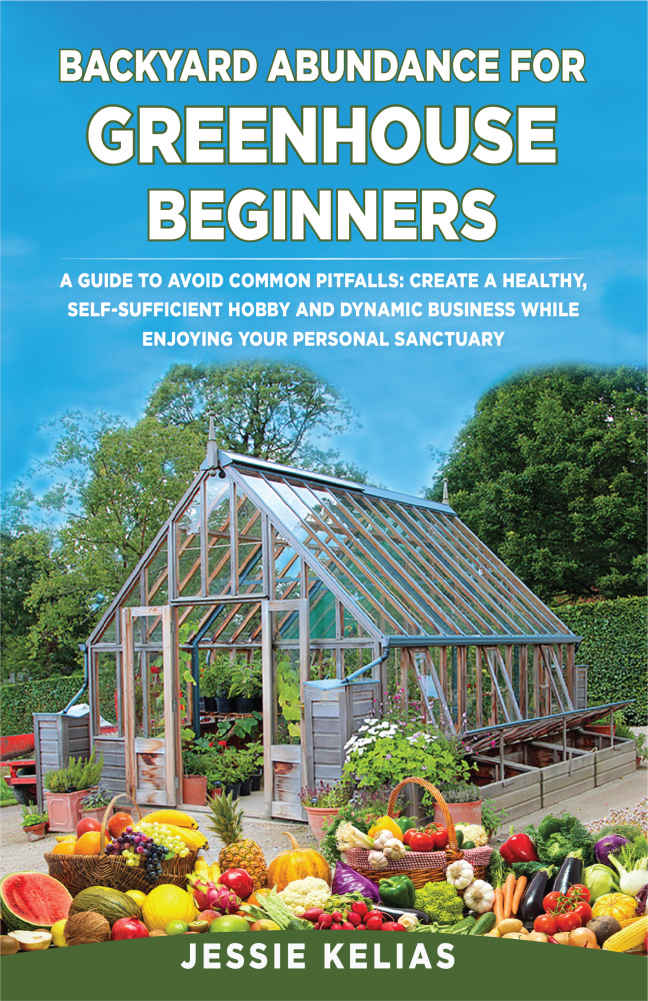 BACKYARD ABUNDANCE FOR GREENHOUSE BEGINNERS: A GUIDE TO AVOID COMMON PITFALLS: CREATE A HEALTHY, SELF-SUFFICIENT HOBBY AND DYNAMIC BUSINESS WHILE ENJOYING YOUR PERSONAL SANCTUARY