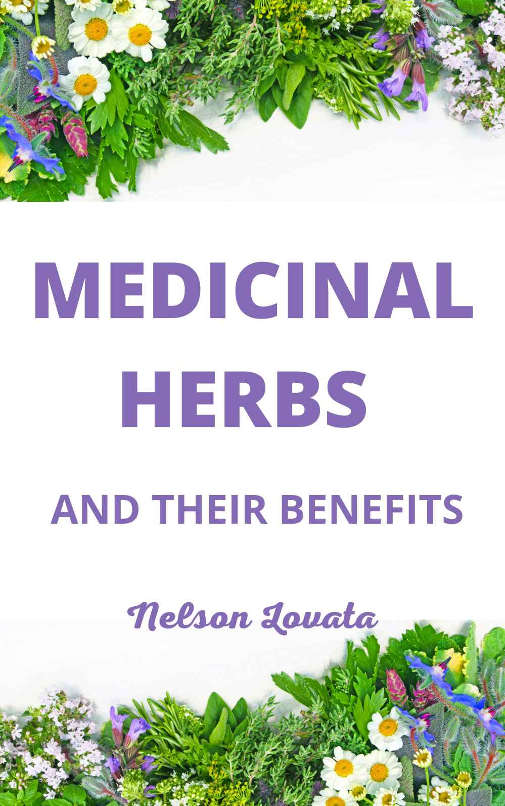 MEDICINAL HERBS AND THEIR BENEFITS: Understanding the health and healing properties of herbs and plants
