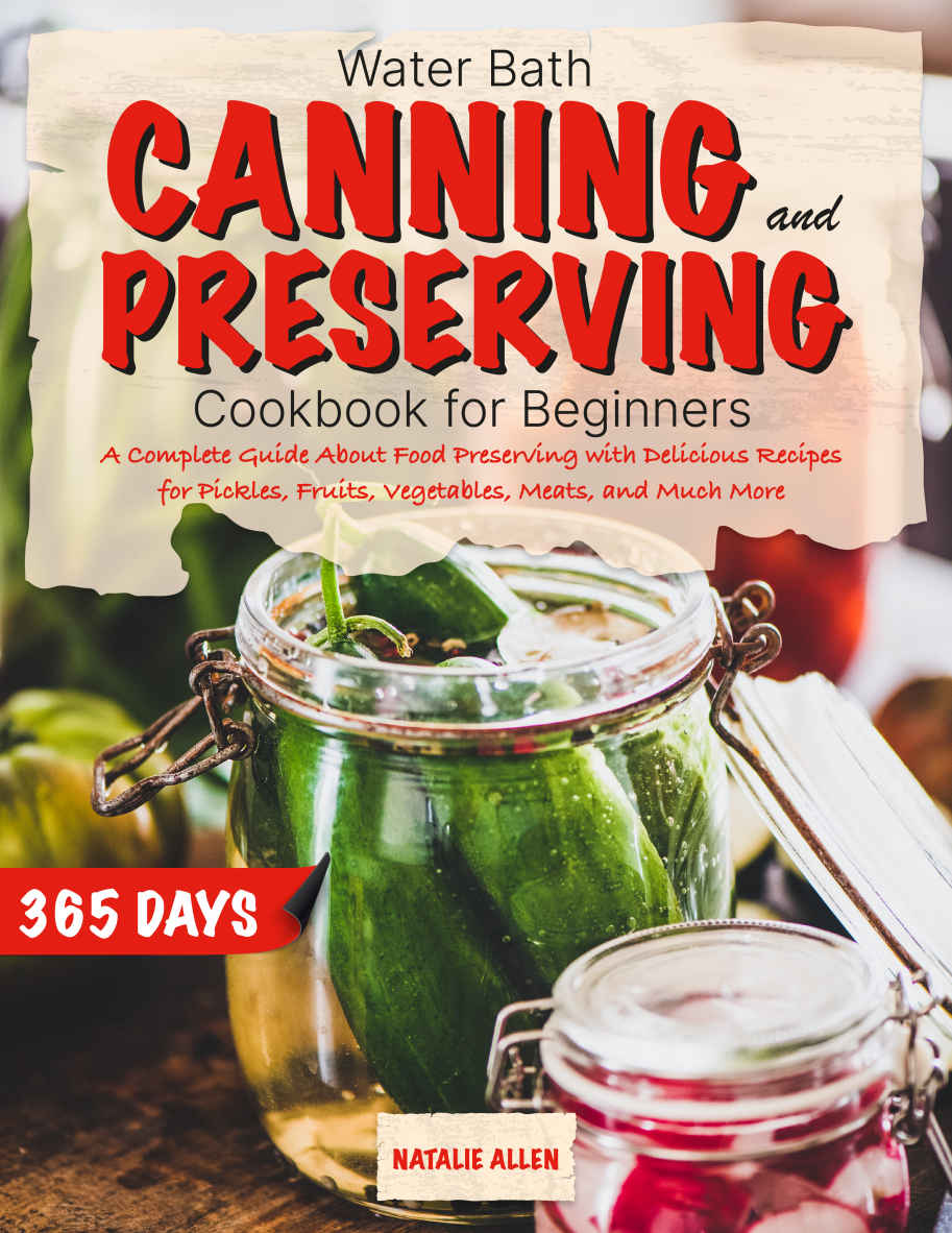 Water bath canning and preserving cookbook for beginners: A Complete Guide About Food Preserving With Delicious Recipes for Pickles, Fruits, Vegetables, Meats, And Much More