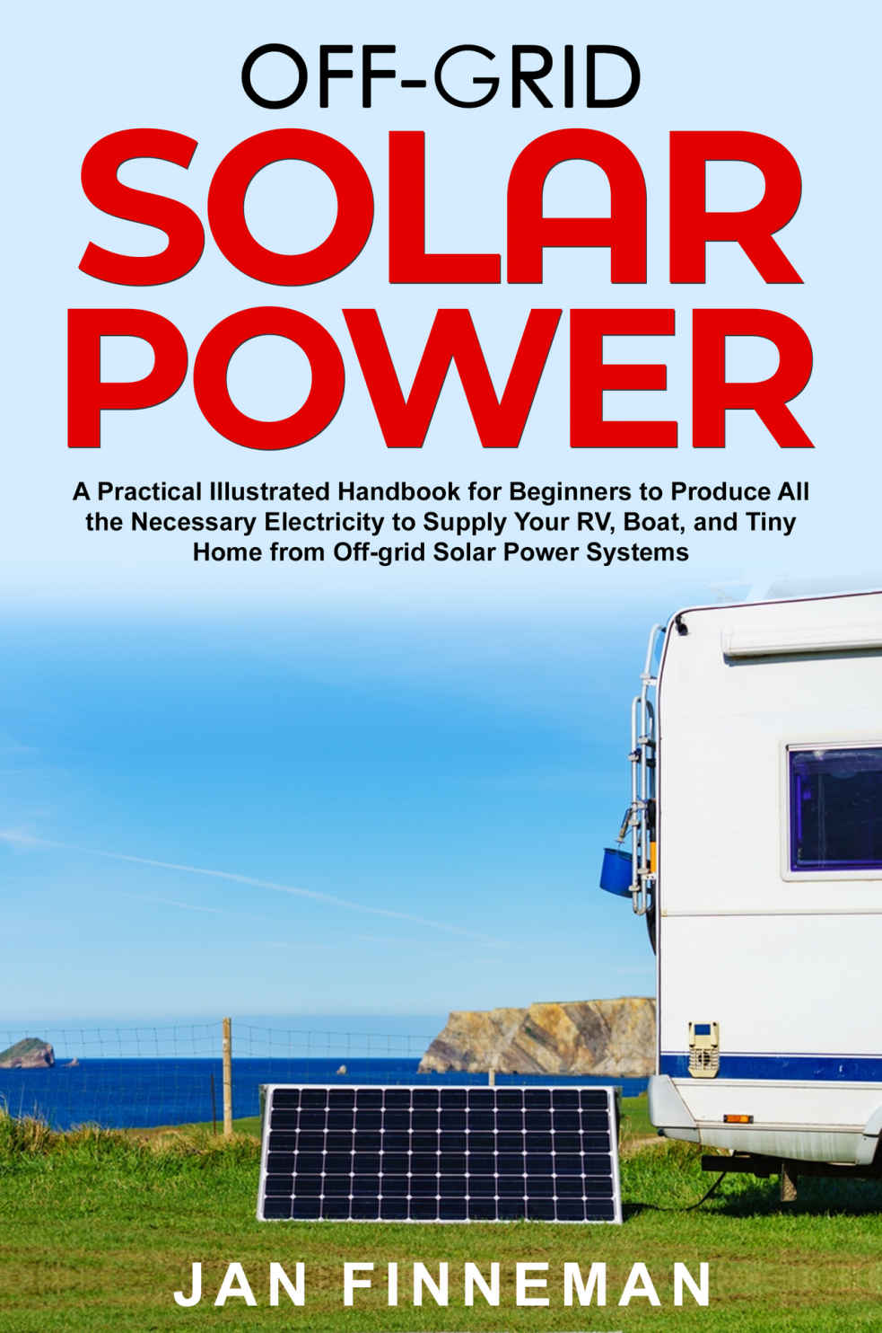 Off-Grid Solar Power: A Practical Illustrated Handbook For Beginners To Produce All The Necessary Electricity To Supply Your Rv, Boat, And Tiny Home From Off-Grid Solar Power Systems