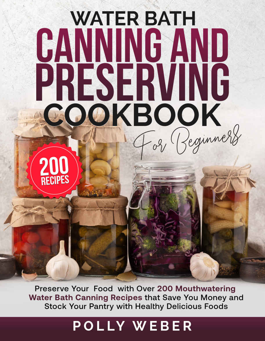 Water Bath Canning And Preserving Cookbook : Preserve Your Food with Over 200 Mouthwatering Water Bath Canning Recipes that Save You Money and Stock Your Pantry with Healthy Delicious Food