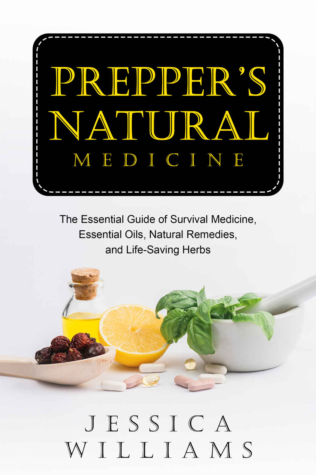 Prepper’s Natural Medicine: The Essential Guide of Survival Medicine, Essential Oils, Natural Remedies, and Life-Saving Herbs
