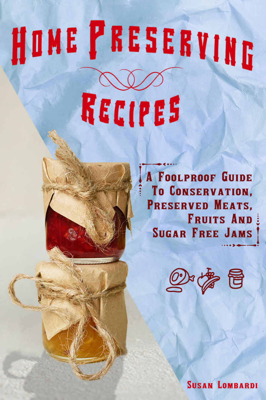 Home Preserving Recipes: A Foolproof Guide to Conservation, Preserved Meats, Fruits And Sugar Free Jams