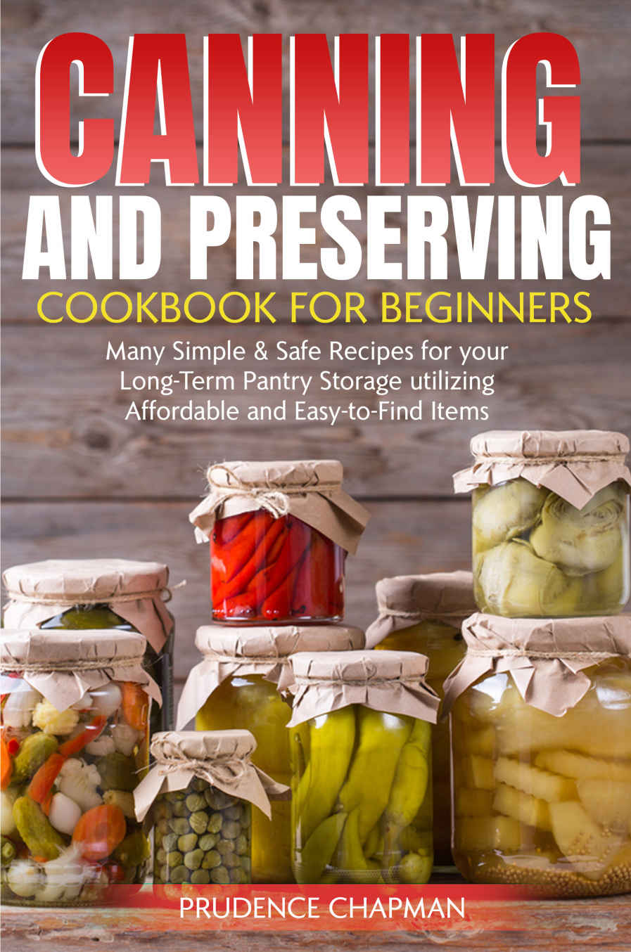 Canning and Preserving Cookbook for Beginners: Many Simple & Safe Recipes for your Long-Term Pantry Storage utilizing Affordable and Easy-to-Find Items