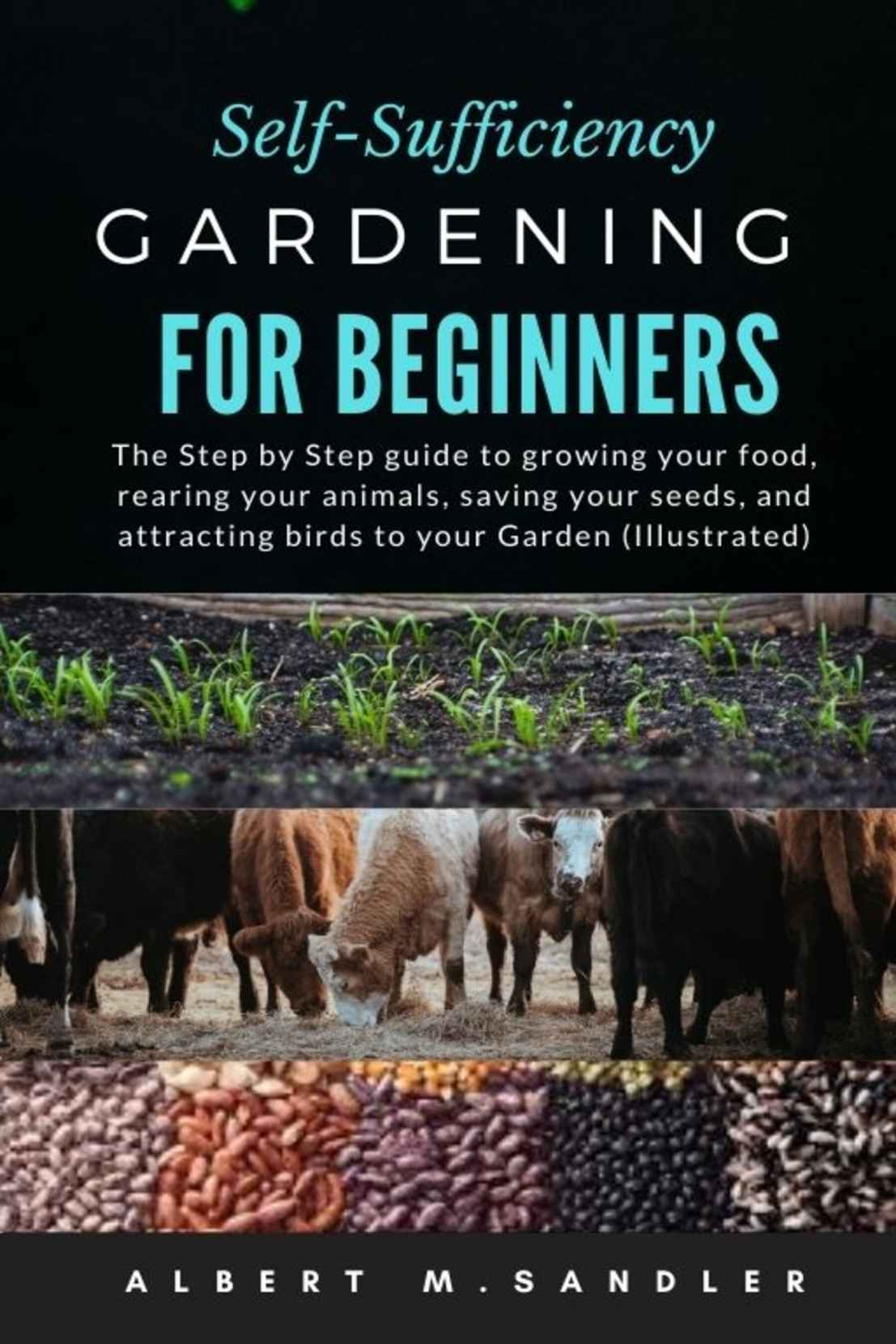 Self-Sufficiency Gardening For Beginners: The Step by Step guide to growing your food, rearing your animals, saving your seeds, and attracting birds to your Garden (Illustrated)