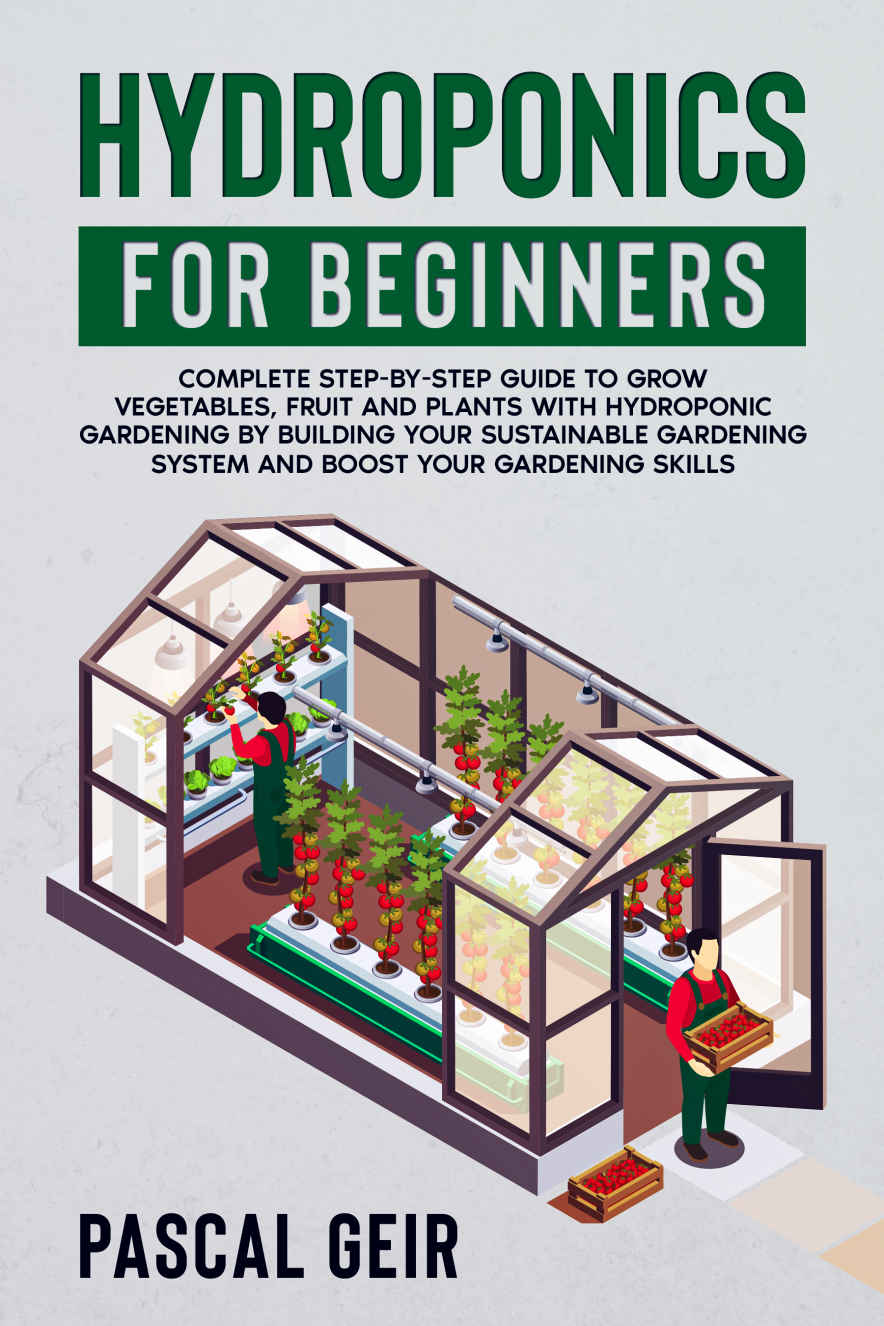 Hydroponics For Beginners: Complete Step-by-Step Guide to Grow Vegetables, Fruit and Plants with Hydroponic Gardening by Building Your Sustainable Gardening System and Boost Your Gardening Skills